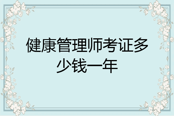 健康管理师考证多少钱一年