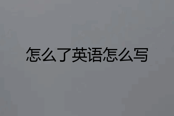 怎么了英语怎么写