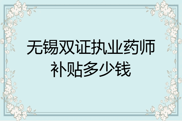 无锡双证执业药师补贴多少钱