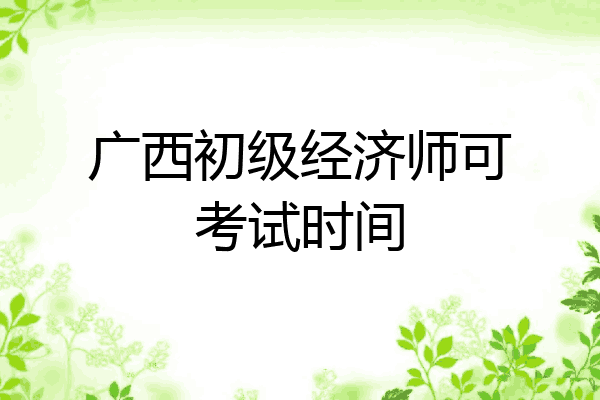 广西初级经济师可考试时间