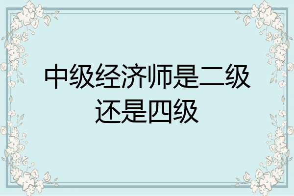 中级经济师是二级还是四级