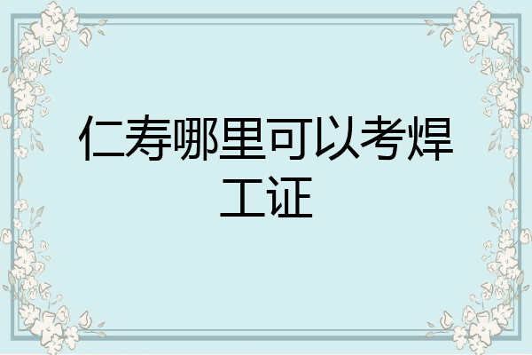 仁寿哪里可以考焊工证