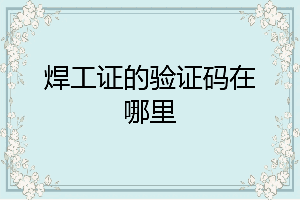 焊工证的验证码在哪里