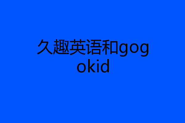 久趣英语和gogokid