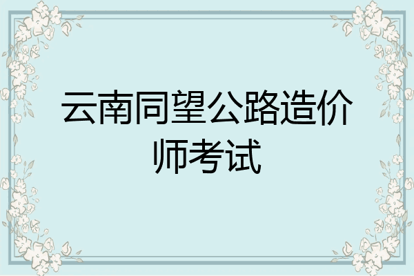 云南同望公路造价师考试