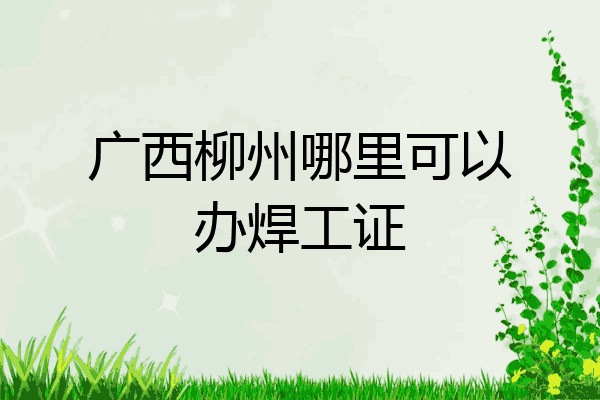 广西柳州哪里可以办焊工证