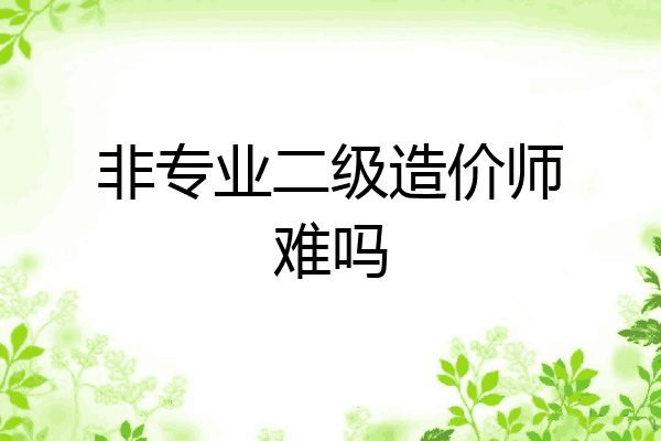 非专业二级造价师难吗