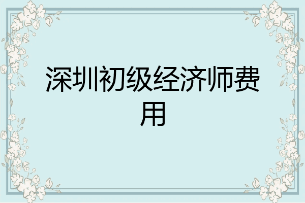 深圳初级经济师费用