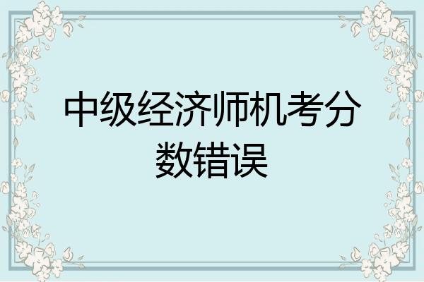 中级经济师机考分数错误