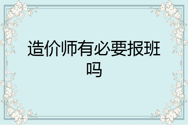 造价师有必要报班吗