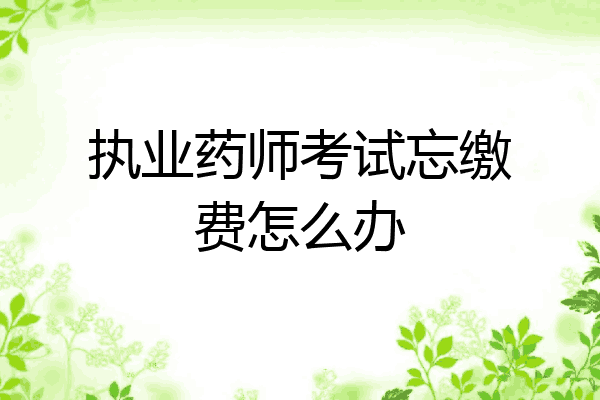 执业药师考试忘缴费怎么办