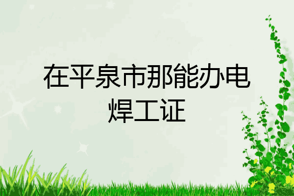在平泉市那能办电焊工证