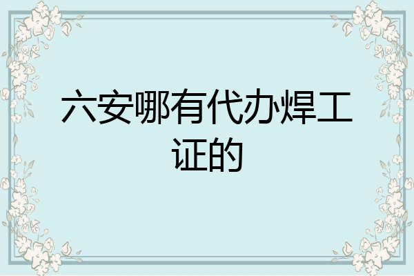六安哪有代办焊工证的