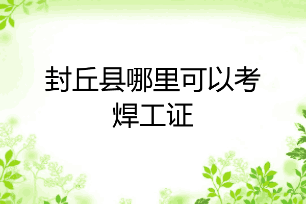 封丘县哪里可以考焊工证