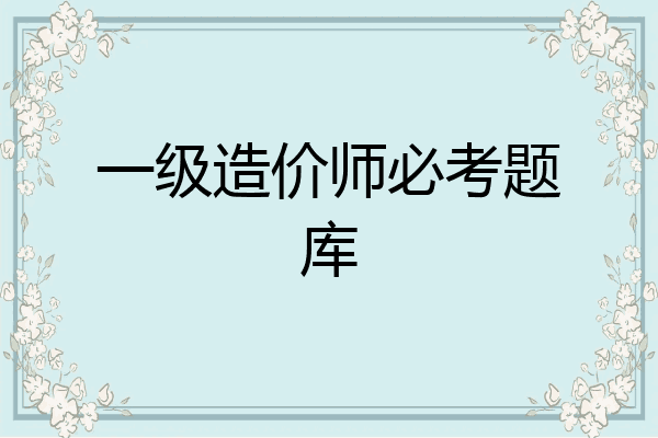一级造价师必考题库