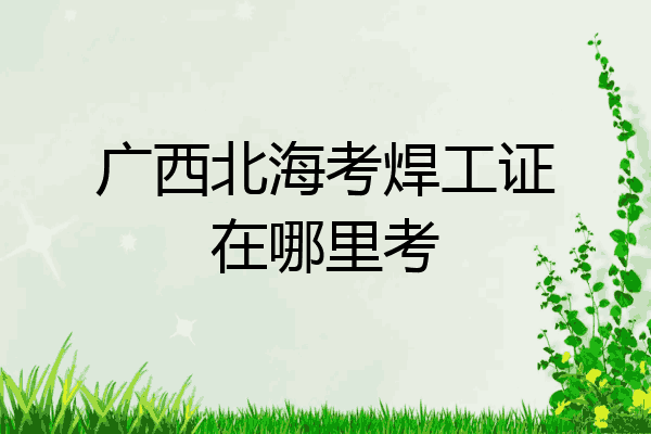 广西北海考焊工证在哪里考