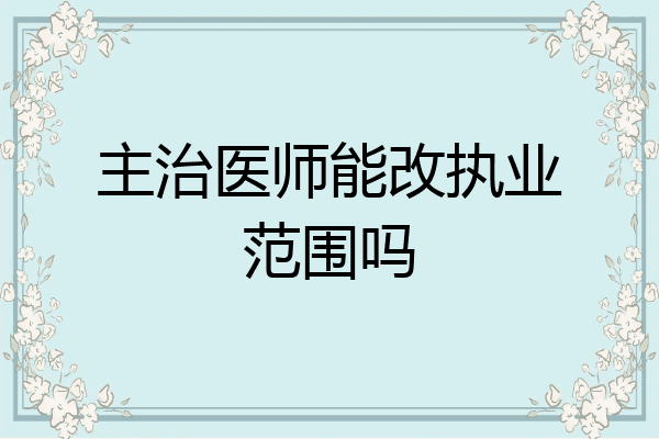 主治医师能改执业范围吗