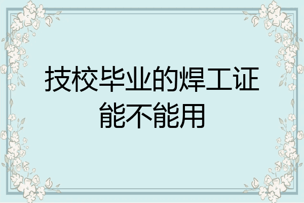 技校毕业的焊工证能不能用