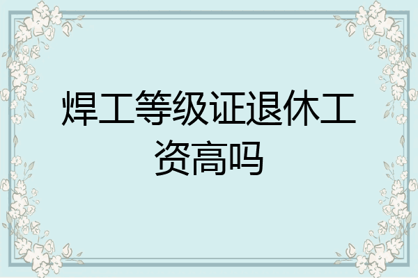 焊工等级证退休工资高吗