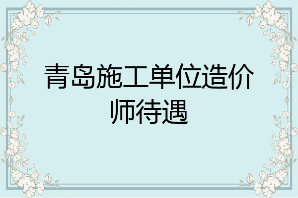 青岛施工单位造价师待遇