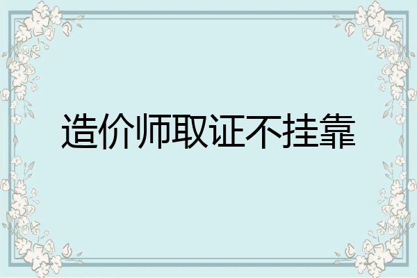 造价师取证不挂靠