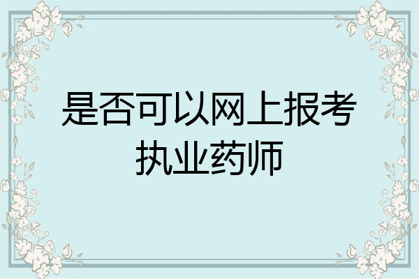 是否可以网上报考执业药师
