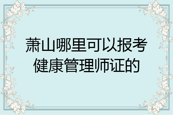 萧山哪里可以报考健康管理师证的