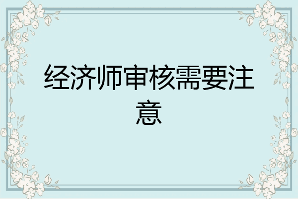 经济师审核需要注意