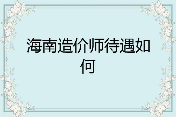海南造价师待遇如何