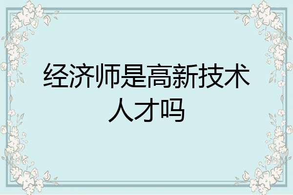 经济师是高新技术人才吗