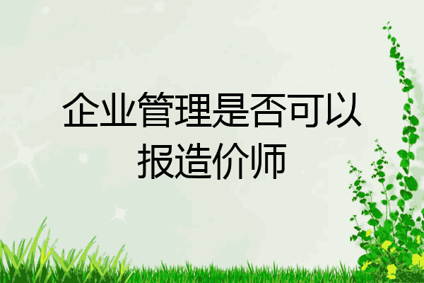 企业管理是否可以报造价师