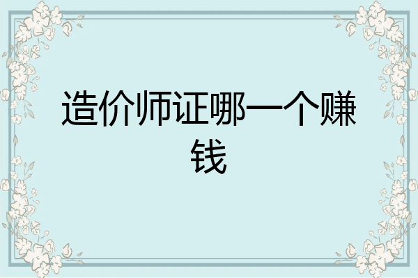 造价师证哪一个赚钱