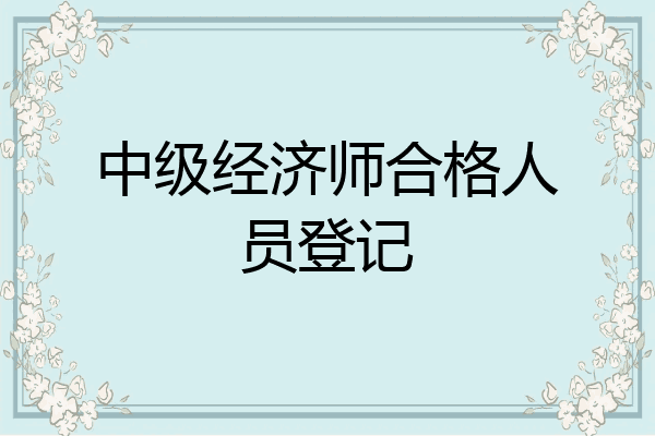中级经济师合格人员登记