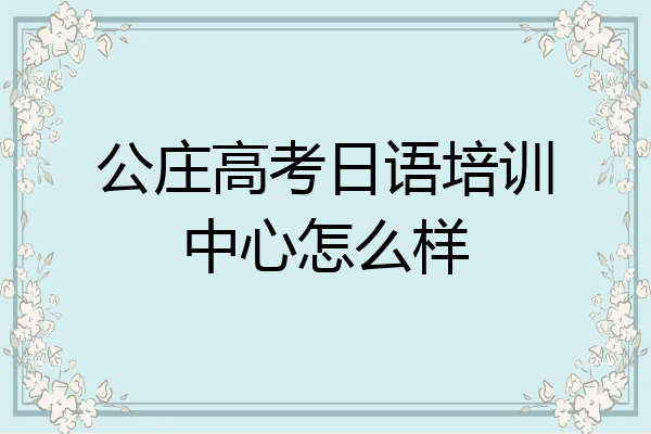 公庄高考日语培训中心怎么样