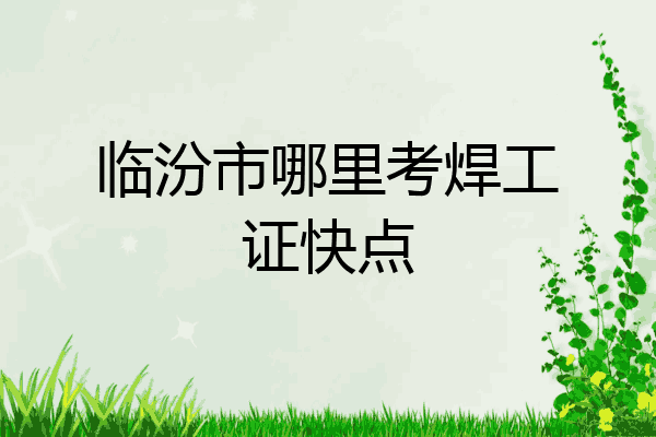 临汾市哪里考焊工证快点