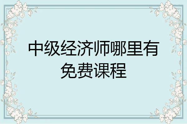 中级经济师哪里有免费课程