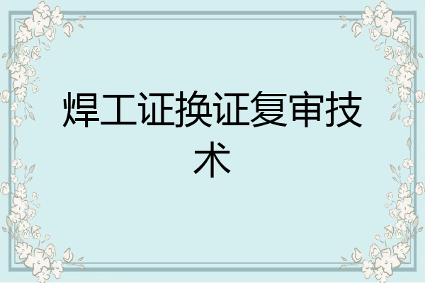 焊工证换证复审技术