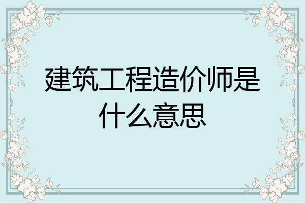 建筑工程造价师是什么意思
