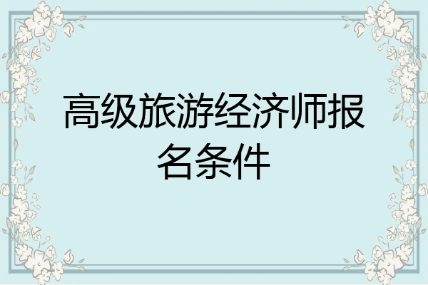 高级旅游经济师报名条件