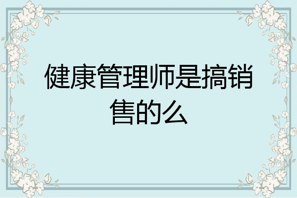 健康管理师是搞销售的么