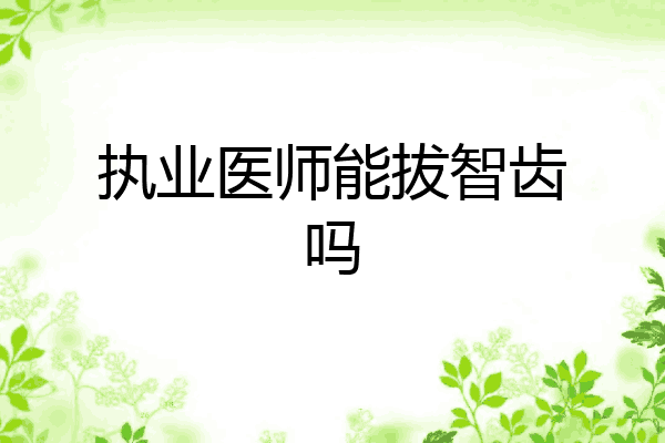 执业医师能拔智齿吗