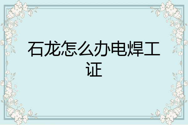 石龙怎么办电焊工证