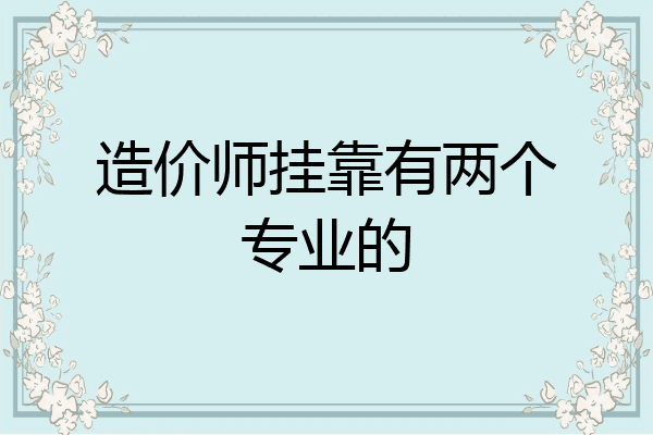 造价师挂靠有两个专业的