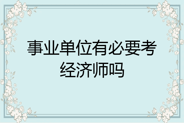 事业单位有必要考经济师吗