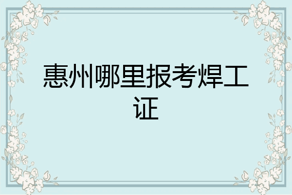 惠州哪里报考焊工证