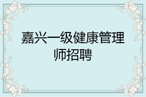 嘉兴一级健康管理师招聘