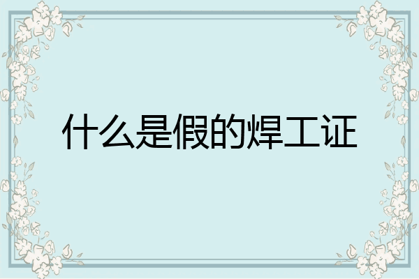 什么是假的焊工证
