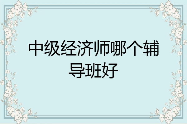 中级经济师哪个辅导班好