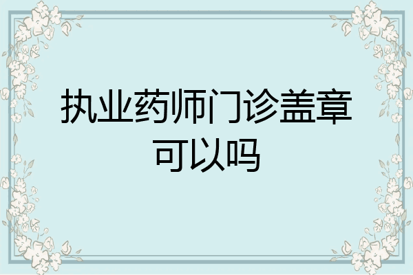 执业药师门诊盖章可以吗