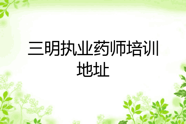 三明执业药师培训地址